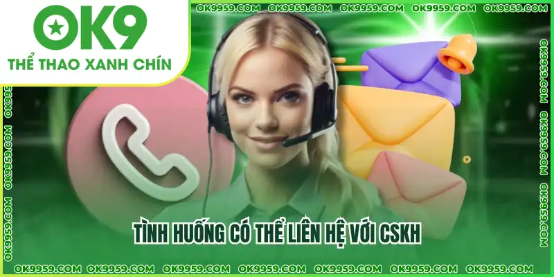 Tình huống có thể liên hệ với CSKH Tình huống có thể liên hệ với CSKH