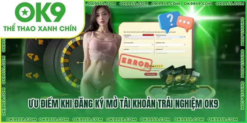 Ưu điểm khi đăng ký mở tài khoản trải nghiệm OK9 Ưu điểm khi đăng ký mở tài khoản trải nghiệm OK9